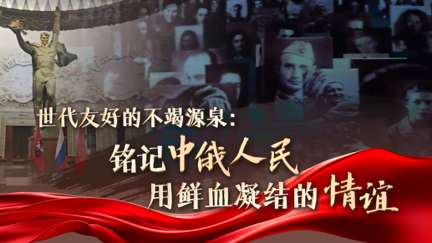 世代友好的不竭源泉：銘記中俄人民用鮮血凝結的情誼