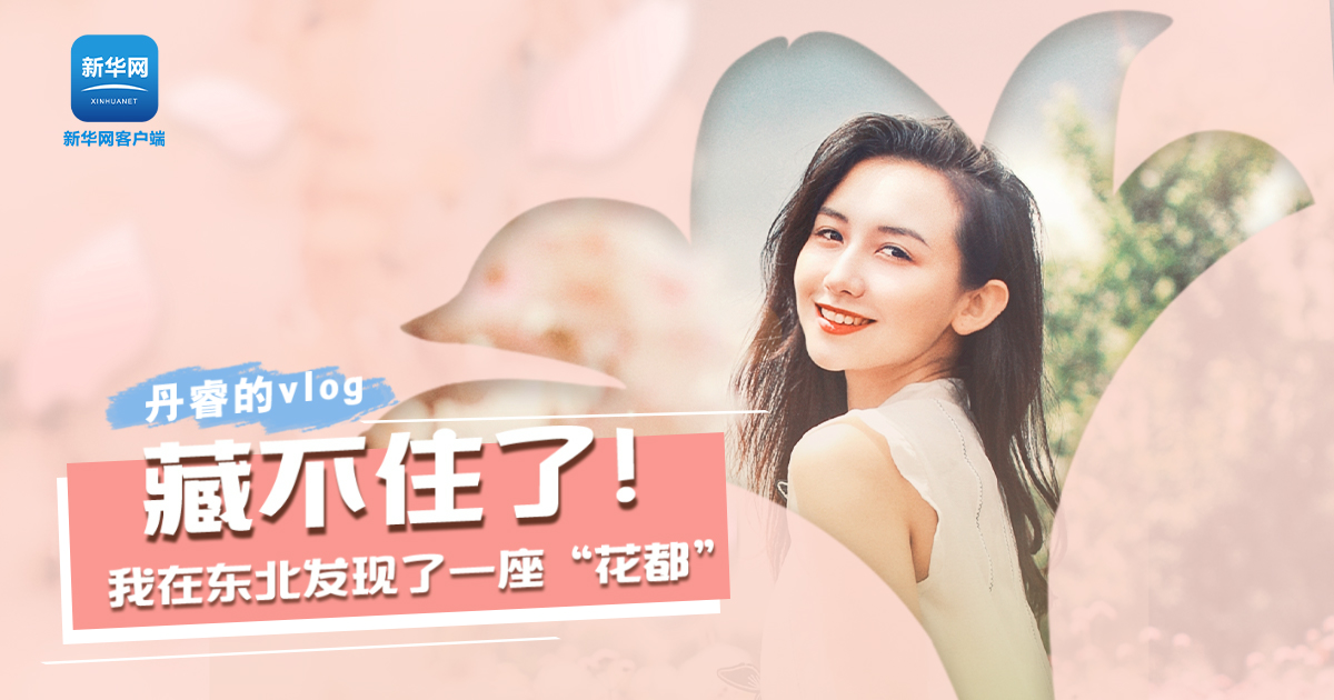 丹睿Vlog | 藏不住了！我在東北發(fā)現(xiàn)了一座“花都”