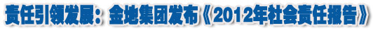 人本奠定長(zhǎng)青基業(yè)，服務(wù)詮釋核心價(jià)值——金地集團(tuán)2012年社會(huì)責(zé)任報(bào)告