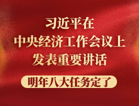 習(xí)近平在中央經(jīng)濟工作會議上發(fā)表重要講話，明年八大任務(wù)定了