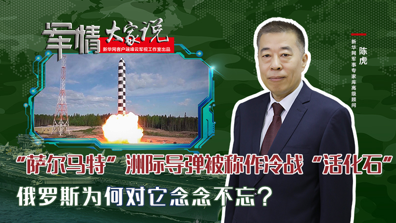 陳虎：“薩爾馬特”洲際導(dǎo)彈被稱作冷戰(zhàn)“活化石”，俄羅斯為何對它念念不忘？