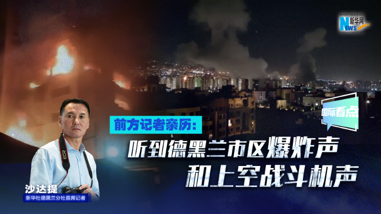 新華網(wǎng)國(guó)際看點(diǎn)｜前方記者親歷：聽(tīng)到德黑蘭市區(qū)爆炸聲和上空戰(zhàn)斗機(jī)聲