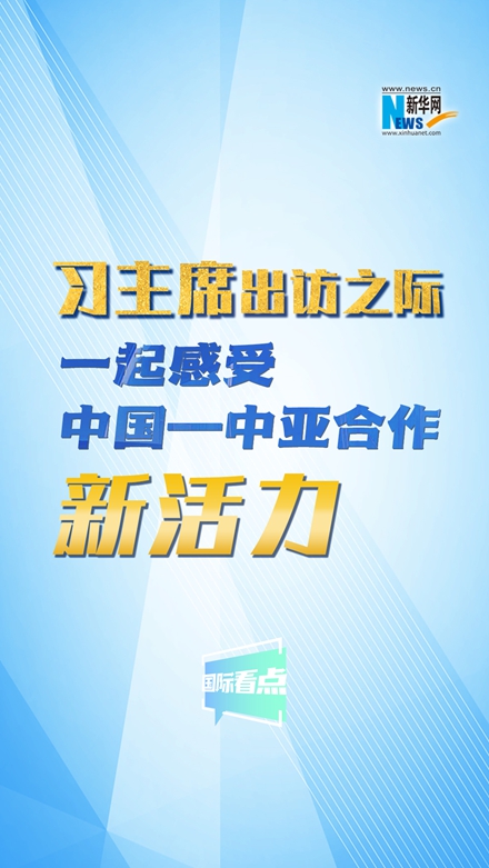 新華網(wǎng)國(guó)際看點(diǎn)｜習(xí)主席出訪之際，一起感受中國(guó)—中亞合作新活力
